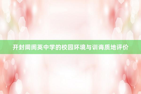 开封阛阓英中学的校园环境与训诲质地评价