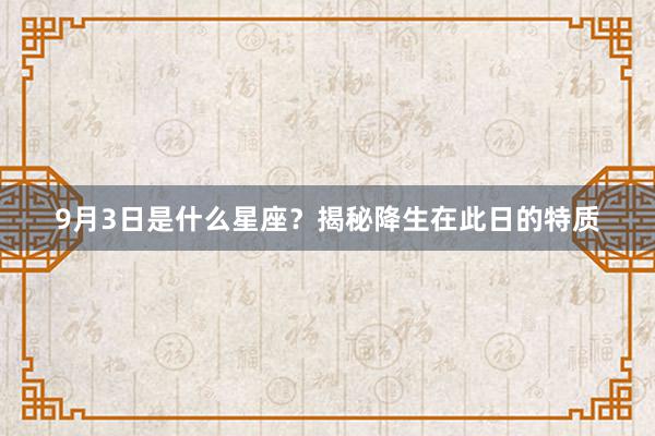 9月3日是什么星座?揭秘降生在此日的特质