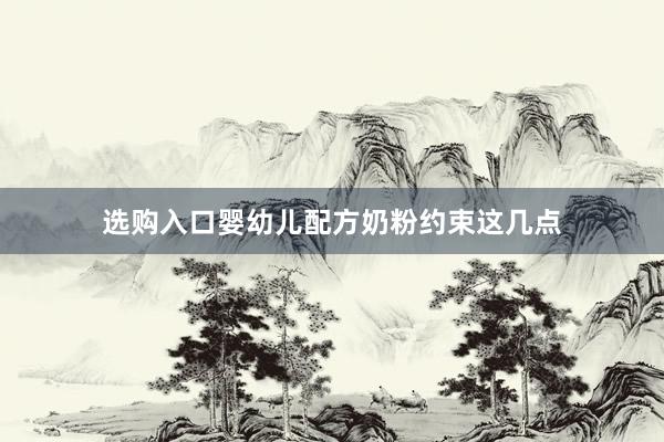 选购入口婴幼儿配方奶粉约束这几点