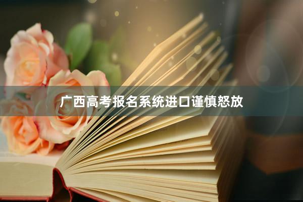广西高考报名系统进口谨慎怒放