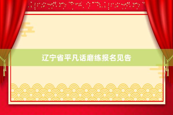 辽宁省平凡话磨练报名见告