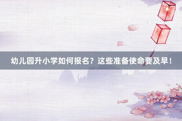 幼儿园升小学如何报名?这些准备使命要及早!