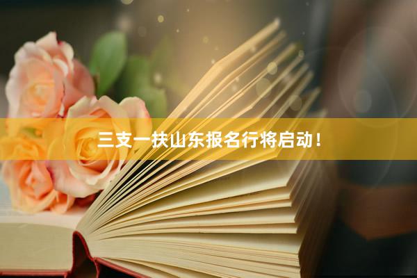 三支一扶山东报名行将启动!