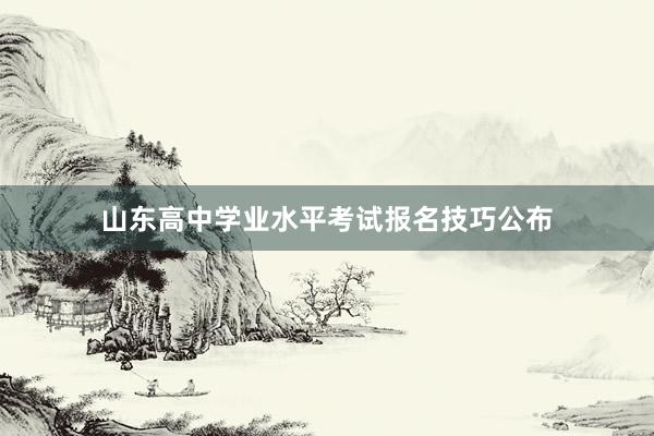 山东高中学业水平考试报名技巧公布