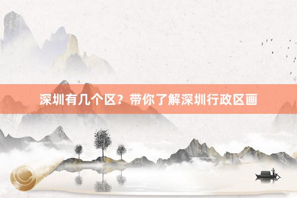 深圳有几个区？带你了解深圳行政区画