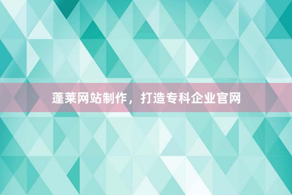 蓬莱网站制作,打造专科企业官网